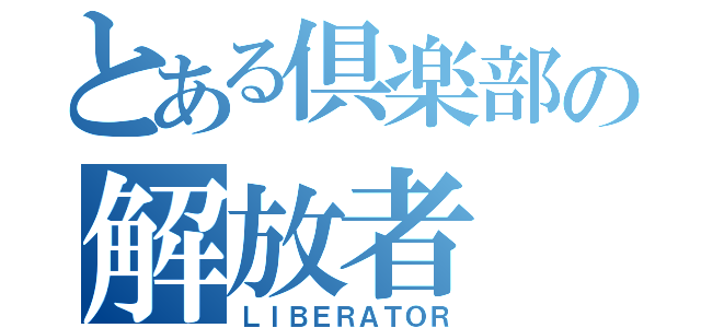 とある倶楽部の解放者（ＬＩＢＥＲＡＴＯＲ）