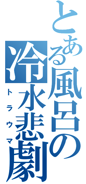 とある風呂の冷水悲劇（トラウマ）