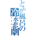 とある風呂の冷水悲劇（トラウマ）