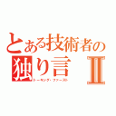 とある技術者の独り言Ⅱ（トーキング・ファースト）