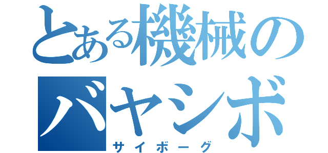 とある機械のバヤシボーグ（サイボーグ）