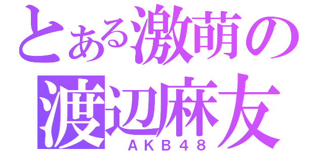 とある激萌の渡辺麻友（ ＡＫＢ４８）