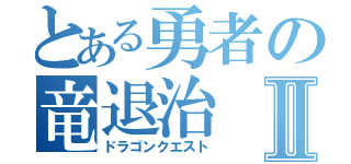 とある勇者の竜退治Ⅱ（ドラゴンクエスト）