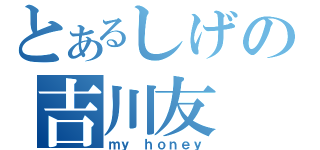 とあるしげの吉川友（ｍｙ ｈｏｎｅｙ）