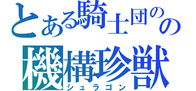 とある騎士団のの機構珍獣（シュラゴン）