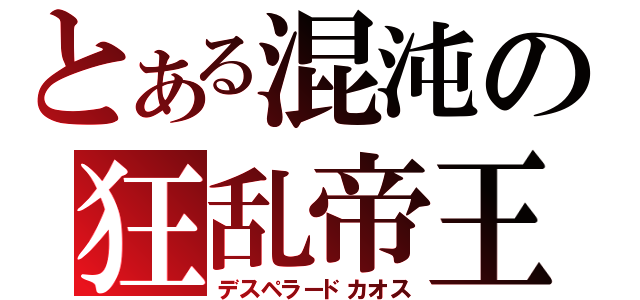 とある混沌の狂乱帝王（デスペラードカオス）