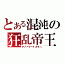 とある混沌の狂乱帝王（デスペラードカオス）