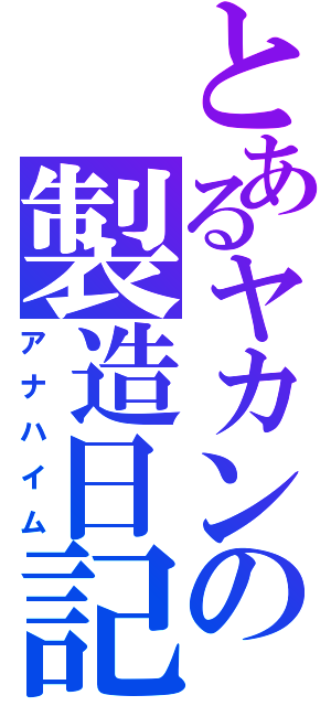 とあるヤカンの製造日記（アナハイム）