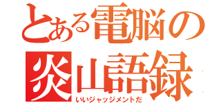 とある電脳の炎山語録（いいジャッジメントだ）