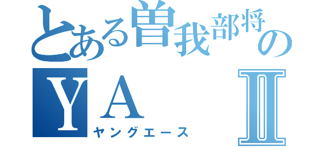 とある曽我部将央のＹＡⅡ（ヤングエース）