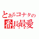 とあるコナタの番長最愛（俺の嫁）