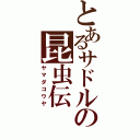 とあるサドルの昆虫伝（ヤマダコウヤ）