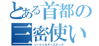 とある首都の三密使い（ソーシャルディスタンス）