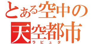 とある空中の天空都市（ラピュタ）