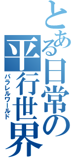 とある日常の平行世界（パラレルワールド）