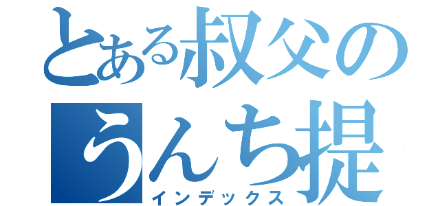 とある叔父のうんち提案（インデックス）