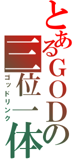 とあるＧＯＤの三位一体（ゴッドリンク）