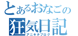 とあるおなごの狂気日記（アニキチブログ）