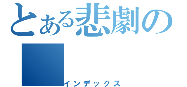 とある悲劇の（インデックス）