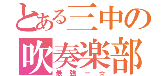 とある三中の吹奏楽部（最強ー☆）