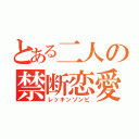 とある二人の禁断恋愛（レッキンゾンビ）