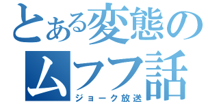 とある変態のムフフ話（ジョーク放送）