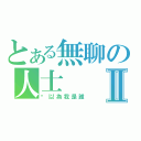 とある無聊の人士Ⅱ（你以為我是誰）