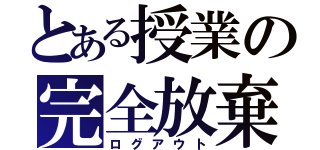 とある授業の完全放棄（ログアウト）