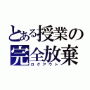 とある授業の完全放棄（ログアウト）