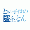 とある子供のおふとん魔術（おもらし記録）