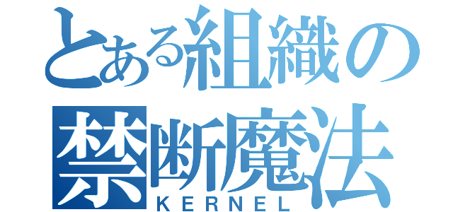 とある組織の禁断魔法（ＫＥＲＮＥＬ）