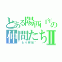 とある陽西１年の仲間たちⅡ（~もう解散~）