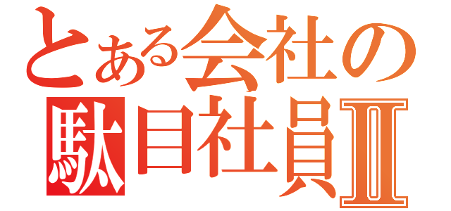 とある会社の駄目社員Ⅱ（）