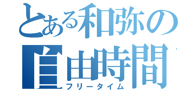 とある和弥の自由時間（フリータイム）