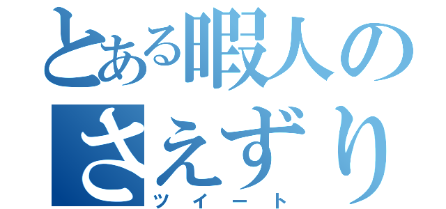 とある暇人のさえずり（ツイート）