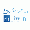 とあるシンガーソングライターのｍｉｗａちゃんだよぉ（ｄｏｎ'ｔ ｃｒｙ ａｎｙｍｏｒｅ）