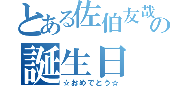 とある佐伯友哉の誕生日（☆おめでとう☆）