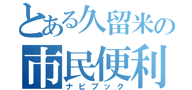 とある久留米の市民便利帳（ナビブック）