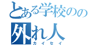 とある学校のの外れ人（カイセイ）