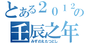 とある２０１２年の壬辰之年（みずのえたつどし）