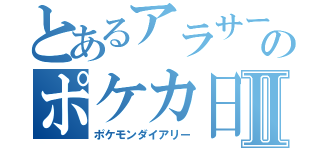 とあるアラサーのポケカ日記Ⅱ（ポケモンダイアリー）