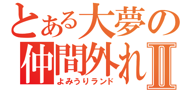 とある大夢の仲間外れⅡ（よみうりランド）