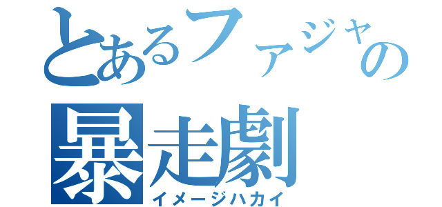 とあるファジャルの暴走劇（イメージハカイ）