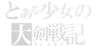 とある少女の大剣戦記（クレイモア）