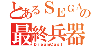 とあるＳＥＧＡの最終兵器（ＤｒｅａｍＣａｓｔ）