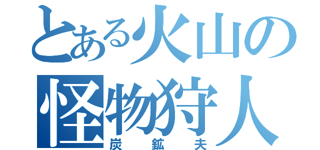 とある火山の怪物狩人（炭鉱夫）