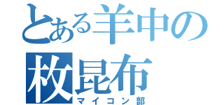 とある羊中の枚昆布（マイコン部）