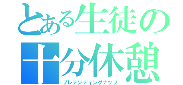 とある生徒の十分休憩（プレテンディングナップ）