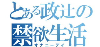 とある政辻の禁欲生活（オナニーデイ）