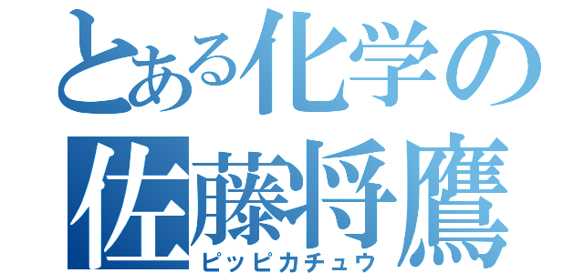 とある化学の佐藤将鷹（ピッピカチュウ）